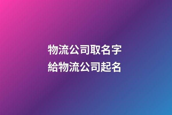 物流公司取名字 給物流公司起名